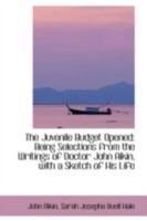 The Juvenile Budget Opened: Being Selections from the Writings of Doctor John Aikin, with a Sketch o 1103454463 Book Cover