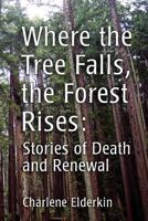 Where the Tree Falls, the Forest Rises: Stories of Death and Renewal 1479320374 Book Cover