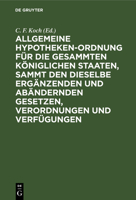 Allgemeine Hypothekenordnung Für Die Gesammten Königlichen Staaten: Sammt D. Dieselbe Erg. U. Abändernden Gesetzen, Verordnungen U. Verfügungen, Hrsg. Mit Glossen... 3111269582 Book Cover