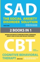 The Social Anxiety Disorder Solution and Cognitive Behavioral Therapy : 2 Books in 1: Retrain your brain to overcome shyness, depression, anxiety, prevent panic attacks and find self confidence 1777075424 Book Cover
