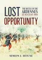 Lost Opportunity: The Battle of the Ardennes 22 August 1914 (Wolverhampton Military Studies) 1804514683 Book Cover