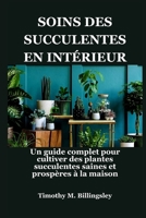 SOINS DES SUCCULENTES EN INTÉRIEUR: Un guide complet pour cultiver des plantes succulentes saines et prospères à la maison (French Edition) B0F745Z8JG Book Cover