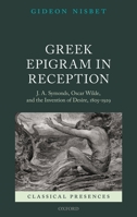 Greek Epigram in Reception: J. A. Symonds, Oscar Wilde, and the Invention of Desire, 1805-1929 0199662495 Book Cover