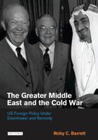 The Greater Middle East and the Cold War: US Foreign Policy Under Eisenhower and Kennedy (Library of International Relations) 1845113934 Book Cover