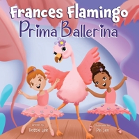 Frances Flamingo: Prima Ballerina: A Children's Picture Book about Dance, Friendship, and Kindness for Kids Ages 4-8 1962262006 Book Cover