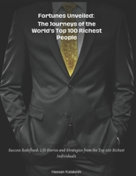 Fortunes Unveiled: The Journeys of the World's Top 100 Richest People: Success Redefined: Life Stories and Strategies from the Top 100 Richest Individuals B0CHL9L8SB Book Cover