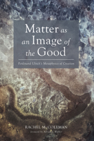 Matter as an Image of the Good: Ferdinand Ulrich's Metaphysics of Creation (Veritas) B0FH1K11M3 Book Cover