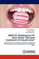 AMX-07 (Amlexanox 5% Oral Paste) "The best treatment of mouth ulcer": Excellent Clinical evaluation of AMX-07 (Amlexanox 5%) oral paste in the management of oral Aphthous Ulcer 3847341030 Book Cover