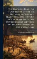 The Iroquois Trail, or Foot-Prints of the Six Nations, in Customs, Traditions, and History ... in Which are Included David Cusack's Sketches of Ancient History of the Six Nations 1024279758 Book Cover