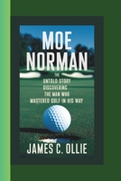 MOE NORMAN BIOGRAPHY: The Untold Story Discovering the Man Who Mastered Golf in His Way. B0DRRVXM35 Book Cover