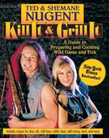 Kill It and Grill It: Ted and Shemane Nugent's Guide to Preparing & Cooking Wild Game and Fish 0895261642 Book Cover