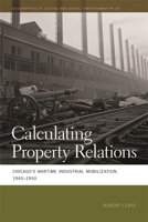 Calculating Property Relations: Chicago's Wartime Industrial Mobilization, 1940-1950 0820350133 Book Cover