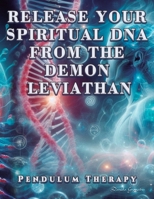 Release Your Spiritual DNA from the Demon Leviathan: Pendulum Therapy 628015999X Book Cover
