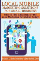 Local Mobile Marketing Solutions for Small Business: How to Take Advantage of the Local Marketing Revolution Today! 1468170503 Book Cover