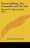 Woman Suffrage, The Counterfeit And The True: Reasons For Opposing Both 1120958776 Book Cover