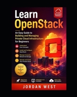 Learn OpenStack: An Easy Guide to Building and Managing Private Cloud Infrastructure for Beginners (The Complete OpenStack Series) B0HFW5Y2VL Book Cover