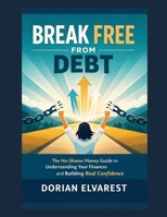 Break Free From Debt: The No-Shame Money Guide to Understanding Your Finances and Building Real Confidence B0H3GY4HX9 Book Cover