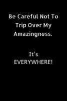 Be careful not to trip over my amazingness. It's everywhere: Journal-notebook- gift for Men/Women/Moms/Dads/Girls/Boys/Office/Colleagues- for College- 6x9 in- 110 pages- Matte Finish cover 1676879765 Book Cover