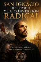 San Ignacio de Loyola y la Conversión Radical: De soldado herido a fundador de los jesuitas (Spanish Edition) B0H6N6KFJ3 Book Cover
