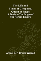 The Life and Times of Cleopatra, Queen of Egypt; A Study in the Origin of the Roman Empire 9373051024 Book Cover