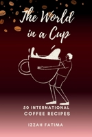 The World in a Cup: 50 International Coffee Recipes B0F285QYT2 Book Cover