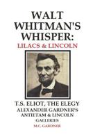 Walt Whitman's Whisper: Lilacs & Lincoln: T.S. Eliot, The Elegy, Alexander Gardner's Antietam & Lincoln Galleries 1977686249 Book Cover