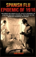 Spanish Flu Epidemic of 1918: The Great Influenza Flu of 1918; Flu Epidemic of 1918 that Became a Pandemic, the Story of the Deadliest Pandemic in History 1801113033 Book Cover