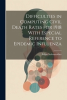 Difficulties in Computing Civil Death Rates for 1918 With Especial Reference to Epidemic Influenza 1021487449 Book Cover