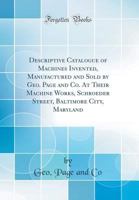 Descriptive Catalogue of Machines Invented, Manufactured and Sold by Geo. Page and Co. at Their Machine Works, Schroeder Street, Baltimore City, Maryl 0484476475 Book Cover