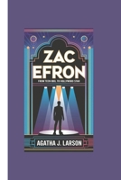 ZAC EFRON BIOGRAPHY: From Teen Idol to Hollywood Star B0DSQ4W3KG Book Cover