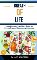 BREATH OF LIFE: Lung-Boosting Nutrition, Clean Air Strategies, And Respiratory Exercises B0CQVY75NT Book Cover