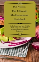 The Ultimate Mediterranean Cookbook: Get In Shape And Lose Weight With Tasty And Affordable Mediterranean Recipes For Beginners 1803424486 Book Cover