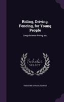 Riding, Driving, Fencing for Young People: Long-Distance Riding, Etc 1473332834 Book Cover