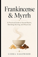 Frankincense & Myrrh: A Practical Guide to Sacred Resins, Blending, Burning, and Ritual Use B0GYSW45R5 Book Cover