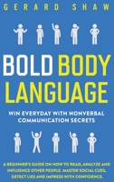 Bold Body Language : Win Everyday with Nonverbal Communication Secrets. a Beginner's Guide on How to Read, Analyze and Influence Other People. Master Social Cues, Detect Lies and Impress with Confiden 1647800617 Book Cover
