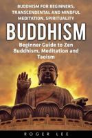 Buddhism: Beginner Guide to Zen Buddhism, Meditation and Taoism (Buddhism for Beginners, Transcendental and Mindful Meditation, Spirituality) 1533026157 Book Cover