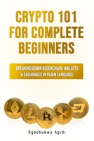 Crypto 101 for Complete Beginners: Breaking Down Blockchain, Wallets & Exchanges in Plain Language B0FR9C83GJ Book Cover