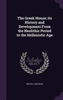 The Greek House; Its History and Development from the Neolithic Period to the Hellenistic Age 1355205778 Book Cover