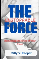THE UNSTOPPABLE FORCE: Harnessing the Power of Your Voice B0C51S2MLJ Book Cover