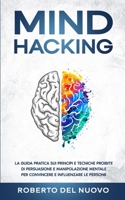 Mind Hacking: La Guida Pratica sui Principi e Tecniche Proibite di Persuasione e Manipolazione Mentale per Convincere e Influenzare le Persone B08TQDLRD9 Book Cover