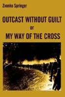 Outcast Without Guilt or My Way of the Cross: Four Months of Young Home Guard alias Domobran 1410703592 Book Cover
