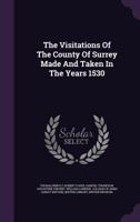 The Visitations Of The County Of Surrey Made And Taken In The Years 1530 551869024X Book Cover