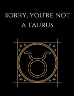 Sorry, you're not a taurus: Taurus Notebook Astrology Horoscope Zodiac signs 1677762462 Book Cover