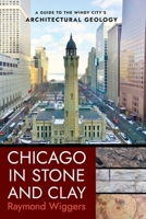 Chicago in Stone and Clay: A Guide to the Windy City's Architectural Geology 150176506X Book Cover