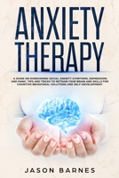 Anxiety Therapy: A Guide on Overcoming Social Anxiety Symptoms, Depression, and Panic. Tips and Tricks to Retrain your Brain and Skills for Cognitive Behavioral Solutions and Self-Development 1801155399 Book Cover