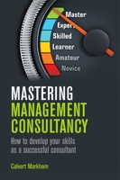 Mastering Management Consultancy: How to Develop your Skills as a Successful Consultant 1789550793 Book Cover