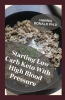 Starting Low Carb keto With High Blood Pressure: How to Normalize Your Blood Pressure Naturally With Keto Diet B095J8ZSVM Book Cover