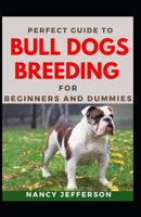 Perfect Guide To Bull Dogs Breeding For Beginners And Dummies: Basic Guide To Breeding Bull Dogs B08LG6FB5K Book Cover