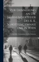 Zur Erinnerung an Die Jahrhundertfeier Des K. K. Schottengymnasiums in Wien 1022774182 Book Cover