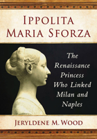 Ippolita Maria Sforza : The Renaissance Princess Who Linked Milan and Naples 1476680477 Book Cover